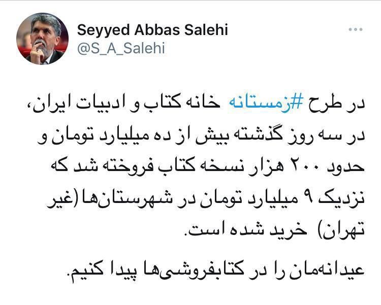 <div><span style="font-size: 18pt;"><span style="font-family: Tahoma;">وزیر فرهنگ و ارشاد اسلامی خبر داد: </span></span></div><div><span style="font-size: 18pt;"><span style="font-family: Tahoma;">فروش ۲۰۰هزار نسخه کتاب به ارزش ۱۰میلیارد تومان در سه روز اول طرح زمستانه کتاب</span></span></div><div><span style="font-size: 18pt;"><span style="font-family: Tahoma;">سیدعباس صالحی در جدیدترین توئیت خود با ارائه گزارشی از طرح زمستانه کتاب نوشت: در طرح زمستانه خانه کتاب و ادبیات ایران، در سه روز گذشته بیش از ده میلیارد تومان و حدود ۲۰۰ هزار نسخه کتاب فروخته شد.</span></span></div><div><span style="font-size: 18pt;"><span style="font-family: Tahoma;">وزیر فرهنگ و ارشاد اسلامی خبر داد: فروش ۲۰۰هزار نسخه کتاب به ارزش ۱۰میلیارد تومان در سه روز اول طرح زمستانه کتاب</span></span></div><div><span style="font-size: 18pt;"><span style="font-family: Tahoma;">به گزارش مرکز روابط عمومی و اطلاعرسانی وزارت فرهنگ و ارشاد اسلامی، در متن توئیت سید عباس صالحی آمده است: </span> </span></div><div><span style="font-size: 18pt;"><span style="font-family: Tahoma;">«در طرح زمستانه خانه کتاب و ادبیات ایران، در سه روز گذشته بیش از ده میلیارد تومان و حدود ۲۰۰ هزار نسخه کتاب فروخته شد که نزدیک ۹ میلیارد تومان در شهرستانها(غیر تهران) خرید شده است.</span></span></div><div><span style="font-size: 18pt;"><span style="font-family: Tahoma;">عیدانهمان را در کتابفروشیها پیدا کنیم.»</span></span></div>